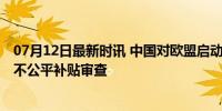 07月12日最新时讯 中国对欧盟启动贸易投资壁垒调查 反击不公平补贴审查