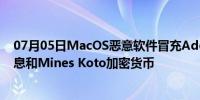 07月05日MacOS恶意软件冒充Adobe Zii，窃取信用卡信息和Mines Koto加密货币