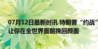 07月12日最新时讯 特朗普“约战”拜登：再来一场辩论，让你在全世界面前挽回颜面