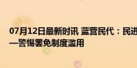 07月12日最新时讯 蓝营民代：民进党党内当贼不是个案——警惕罢免制度滥用