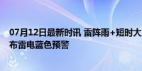 07月12日最新时讯 雷阵雨+短时大风+小冰雹！北京4区发布雷电蓝色预警