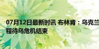 07月12日最新时讯 布林肯：乌克兰加入北约是不可逆的 进程待乌危机结束