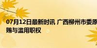 07月12日最新时讯 广西柳州市委原书记吴炜被公诉 涉嫌受贿与滥用职权