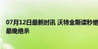 07月12日最新时讯 沃特金斯读秒绝杀创纪录 欧洲杯半决赛最晚绝杀