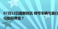 07月12日最新时讯 转弯车辆与直行车辆抢行致多车连撞 责任如何界定？