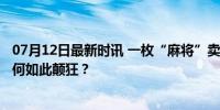 07月12日最新时讯 一枚“麻将”卖出8.3万元，“谷圈”为何如此颠狂？