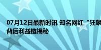 07月12日最新时讯 知名网红“狂飙兄弟”被女子举报出轨 背后利益链揭秘