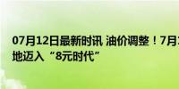 07月12日最新时讯 油价调整！7月12日调价后汽油价格 多地迈入“8元时代”