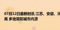 07月12日最新时讯 江苏、安徽、河南、湖北发生渍涝风险高 多地需防城市内涝