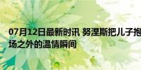 07月12日最新时讯 努涅斯把儿子抱在怀里安抚他的情绪 赛场之外的温情瞬间