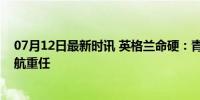 07月12日最新时讯 英格兰命硬：青木未来可期，德泽比护航重任