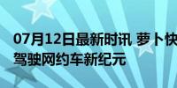 07月12日最新时讯 萝卜快跑迈向盈利：自动驾驶网约车新纪元