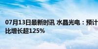 07月13日最新时讯 水晶光电：预计上半年净利润超4亿，同比增长超125%