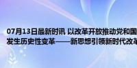 07月13日最新时讯 以改革开放推动党和国家各项事业取得历史性成就、发生历史性变革——新思想引领新时代改革开放述评之五