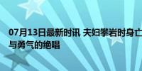 07月13日最新时讯 夫妇攀岩时身亡:妻子为救丈夫跳河，爱与勇气的绝唱