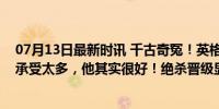 07月13日最新时讯 千古奇冤！英格兰进决赛，球迷：南门承受太多，他其实很好！绝杀晋级显实力