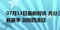 07月13日最新时讯 兵分三路练兵 辽篮蓄力新赛季 剑指四连冠