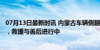 07月13日最新时讯 内蒙古车辆侧翻事故致3死4伤 原因待查，救援与善后进行中