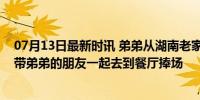 07月13日最新时讯 弟弟从湖南老家来广州打暑假工，姐姐带弟弟的朋友一起去到餐厅捧场