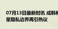 07月13日最新时讯 成韩彬翻包翻出乳贴 明星隐私边界再引热议