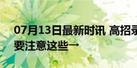 07月13日最新时讯 高招录取阶段 征集志愿要注意这些→