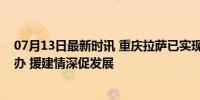 07月13日最新时讯 重庆拉萨已实现全类别户口迁移跨省通办 援建情深促发展