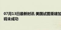 07月13日最新时讯 美国试图重建加沙临时码头 技术天气阻碍未成功