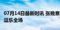 07月14日最新时讯 张晚意又幽默了 紧张时刻逗乐全场