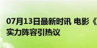 07月13日最新时讯 电影《默杀》票房破6亿：实力阵容引热议