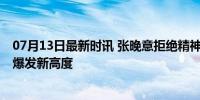 07月13日最新时讯 张晚意拒绝精神内耗有事直接发疯 演技爆发新高度