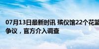 07月13日最新时讯 殡仪馆22个花篮报价1.38万 高价收费引争议，官方介入调查