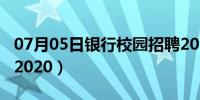 07月05日银行校园招聘2024（银行校园招聘2020）