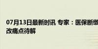 07月13日最新时讯 专家：医保断缴遇到住院花费就大了 医改痛点待解