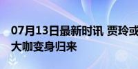 07月13日最新时讯 贾玲或将回归王牌9 喜剧大咖变身归来