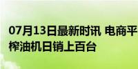 07月13日最新时讯 电商平台进口油热卖 家用榨油机日销上百台