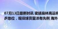 07月13日最新时讯 梁靖崑林高远将出国打球！不影响在国乒地位，现役球员留洋有先例 海外发展新机遇