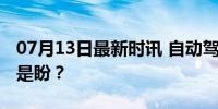 07月13日最新时讯 自动驾驶来了，你是怕还是盼？