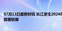 07月13日最新时讯 长江发生2024年第2号洪水 水利部积极部署防御