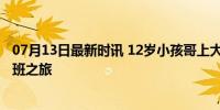 07月13日最新时讯 12岁小孩哥上大学 上海神童刘尧的少年班之旅