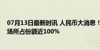 07月13日最新时讯 人民币大消息！人民币在俄罗斯外汇市场所占份额近100%