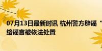 07月13日最新时讯 杭州警方辟谣“拱墅万达杀人事件” 网络谣言被依法处置