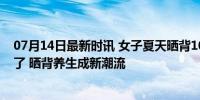 07月14日最新时讯 女子夏天晒背10天瘦4斤 眼神都变清澈了 晒背养生成新潮流