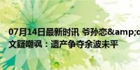 07月14日最新时讯 爷孙恋&quot;林靖恩被抓 继子发文疑嘲讽：遗产争夺余波未平