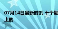 07月14日最新时讯 十个勤天是有点搞笑在身上的