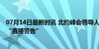 07月14日最新时讯 北约峰会领导人出席白宫国宴 中国首获“直接警告”