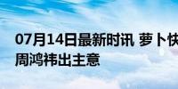 07月14日最新时讯 萝卜快跑抢网约车饭碗？周鸿祎出主意