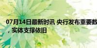 07月14日最新时讯 央行发布重要数据，解读来了 信贷放缓，实体支撑依旧