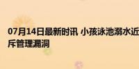 07月14日最新时讯 小孩泳池溺水近30秒教练才发现 家长怒斥管理漏洞