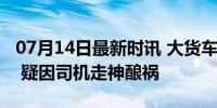 07月14日最新时讯 大货车侧翻压扁一旁小车 疑因司机走神酿祸