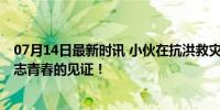 07月14日最新时讯 小伙在抗洪救灾一线收到录取通知书 励志青春的见证！